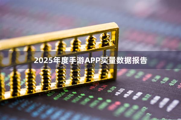 2025年度手游APP买量数据报告