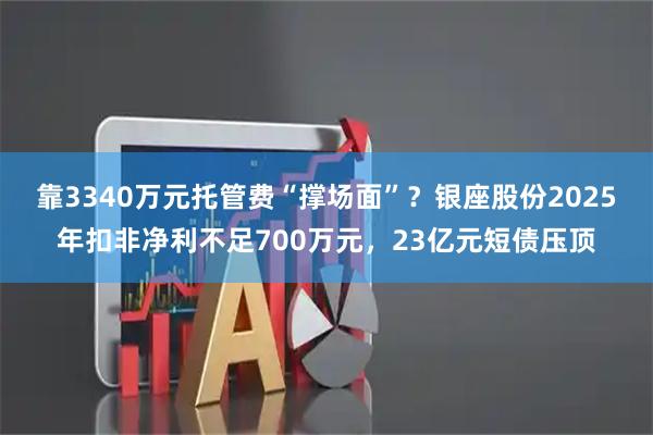 靠3340万元托管费“撑场面”？银座股份2025年扣非净利不足700万元，23亿元短债压顶