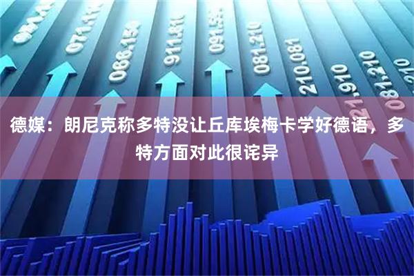 德媒：朗尼克称多特没让丘库埃梅卡学好德语，多特方面对此很诧异