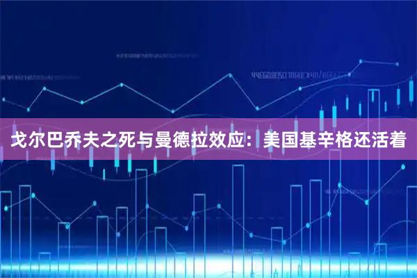 戈尔巴乔夫之死与曼德拉效应：美国基辛格还活着