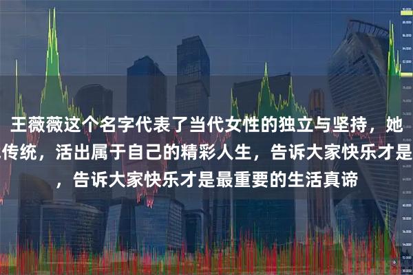 王薇薇这个名字代表了当代女性的独立与坚持，她用真实的自己挑战传统，活出属于自己的精彩人生，告诉大家快乐才是最重要的生活真谛