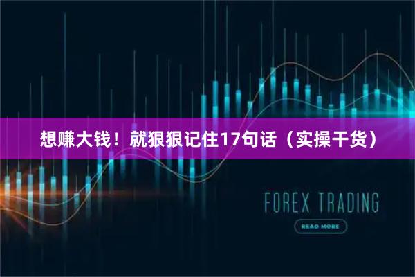 想赚大钱!就狠狠记住17句话(实操干货)
