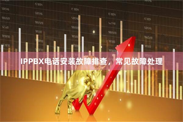 IPPBX电话安装故障排查，常见故障处理