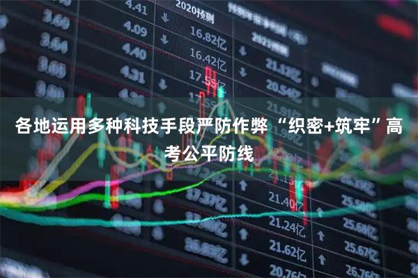 各地运用多种科技手段严防作弊 “织密+筑牢”高考公平防线