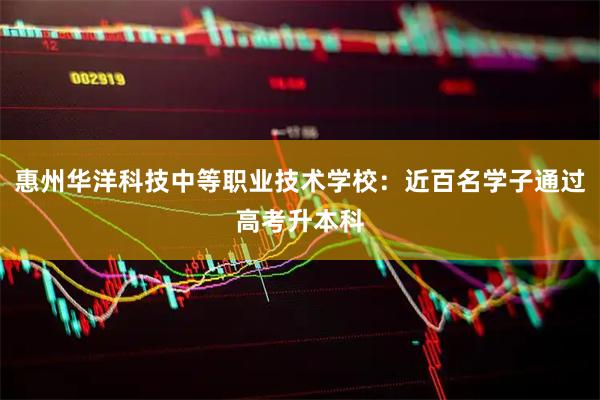惠州华洋科技中等职业技术学校：近百名学子通过高考升本科