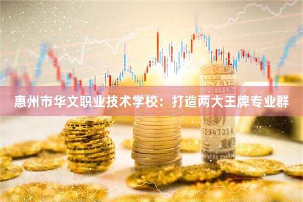 惠州市华文职业技术学校:打造两大王牌专业群