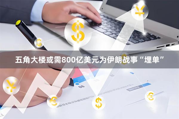 五角大楼或需800亿美元为伊朗战事“埋单”