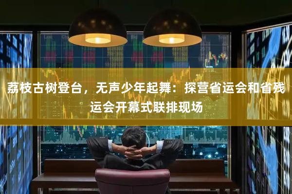 荔枝古树登台，无声少年起舞：探营省运会和省残运会开幕式联排现场