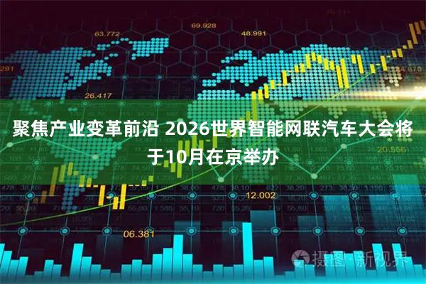 聚焦产业变革前沿 2026世界智能网联汽车大会将于10月在京举办